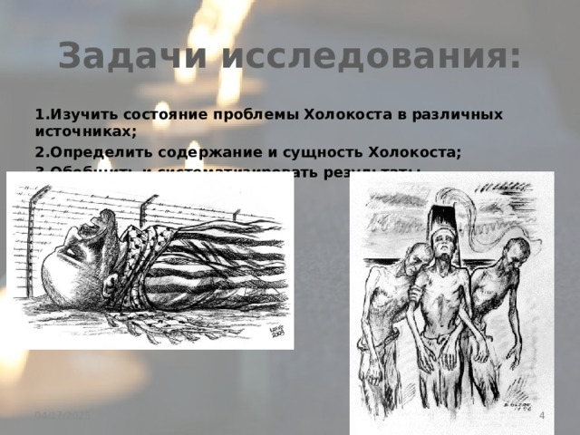 Задачи исследования: 1.Изучить состояние проблемы Холокоста в различных источниках; 2.Определить содержание и сущность Холокоста; 3.Обобщить и систематизировать результаты исследования.  04/17/2025 