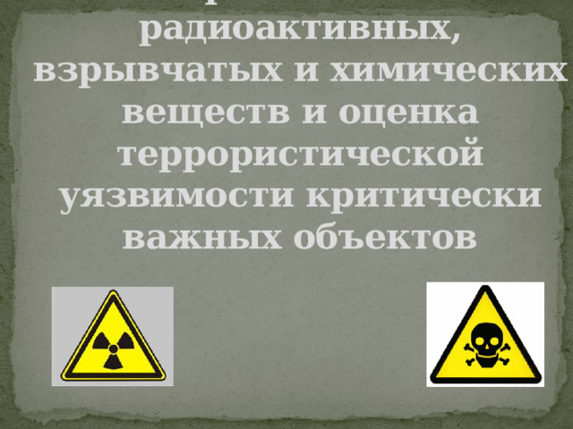 Террористические угрозы с применением радиоактивных, взрывчатых и химических веществ и оценка террористической уязвимости критически важных объектов  