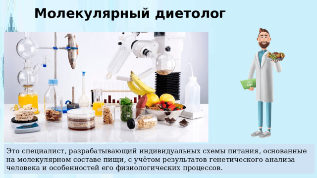 Молекулярный диетолог Это специалист, разрабатывающий индивидуальных схемы питания, основанные на молекулярном составе пищи, с учётом результатов генетического анализа человека и особенностей его физиологических процессов. 
