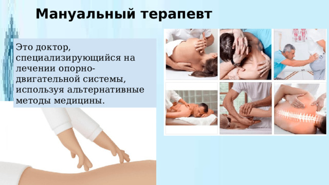 Мануальный терапевт Это доктор, специализирующийся на лечении опорно-двигательной системы, используя альтернативные методы медицины. 