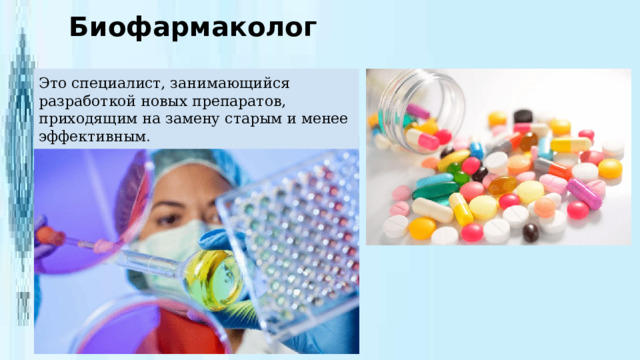 Биофармаколог Это специалист, занимающийся разработкой новых препаратов, приходящим на замену старым и менее эффективным . 