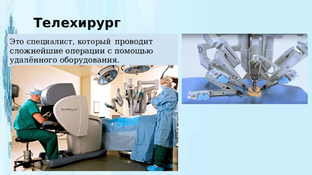 Телехирург Это специалист, который  проводит сложнейшие операции с помощью удалённого оборудования. 