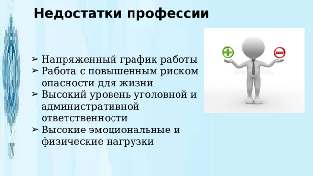 Недостатки профессии Напряженный график работы Работа с повышенным риском опасности для жизни Высокий уровень уголовной и административной ответственности Высокие эмоциональные и физические нагрузки 
