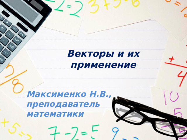 Векторы и их применение Максименко Н.В., преподаватель математики 