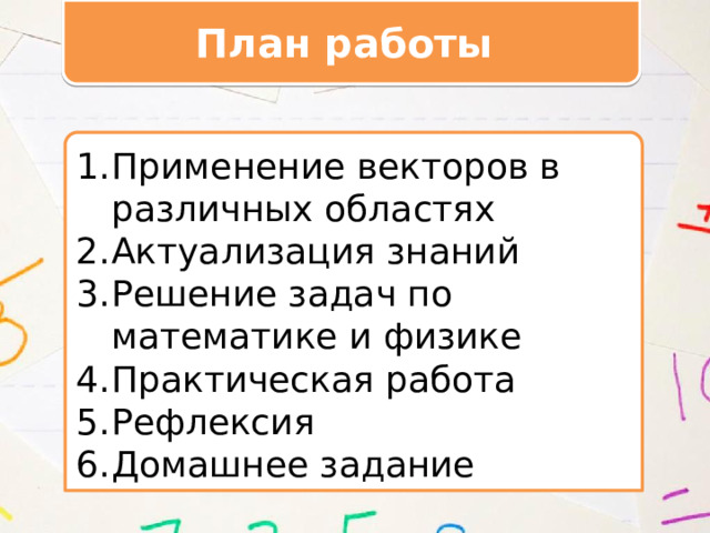 План работы Применение векторов в различных областях Актуализация знаний Решение задач по математике и физике Практическая работа Рефлексия Домашнее задание 