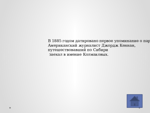 В 1885 годом датировано первое упоминание о парке Американский журналист Джордж Кеннан, путешествовавший по Сибири  заехал в имение Колмаковых. 