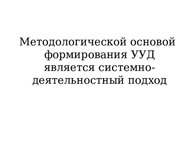 Методологической основой формирования УУД является системно-деятельностный подход