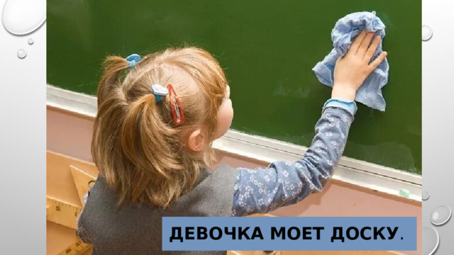 Девочка  моет  доску . 