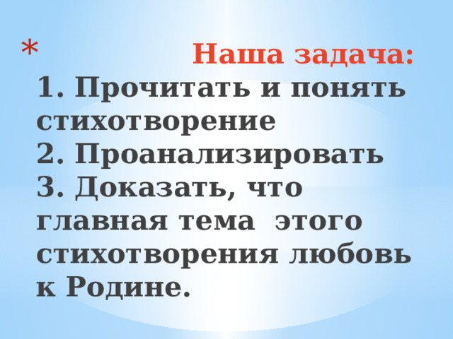  Наша задача:  1. Прочитать и понять стихотворение  2. Проанализировать  3. Доказать, что главная тема этого стихотворения любовь к Родине.   