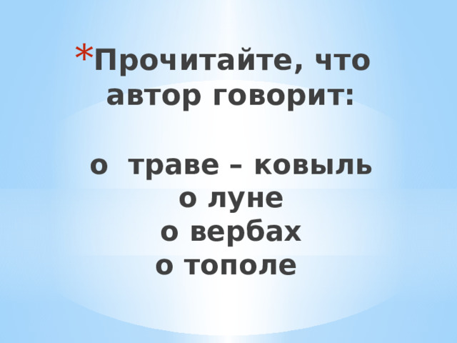 Прочитайте, что автор говорит:   о траве – ковыль  о луне  о вербах  о тополе 