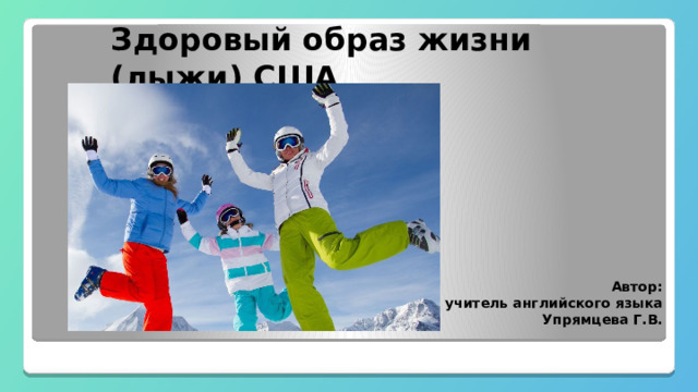  Здоровый образ жизни (лыжи) США Автор:  учитель английского языка  Упрямцева Г.В. 
