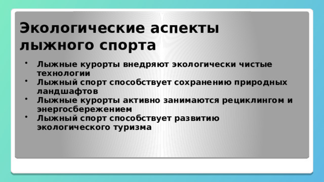  Экологические аспекты лыжного спорта Лыжные курорты внедряют экологически чистые технологии Лыжный спорт способствует сохранению природных ландшафтов Лыжные курорты активно занимаются рециклингом и энергосбережением Лыжный спорт способствует развитию экологического туризма 