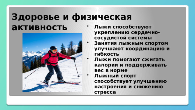  Здоровье и физическая активность Лыжи способствуют укреплению сердечно-сосудистой системы Занятия лыжным спортом улучшают координацию и гибкость Лыжи помогают сжигать калории и поддерживать вес в норме Лыжный спорт способствует улучшению настроения и снижению стресса 