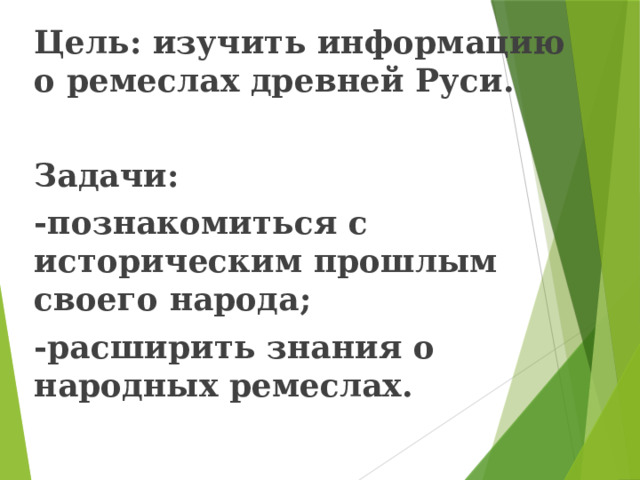 Цель: изучить информацию о ремеслах древней Руси.  Задачи: -познакомиться с историческим прошлым своего народа; -расширить знания о народных ремеслах. 