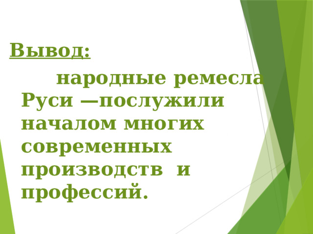 Вывод:  народные ремесла Руси —послужили началом многих современных производств и профессий.  