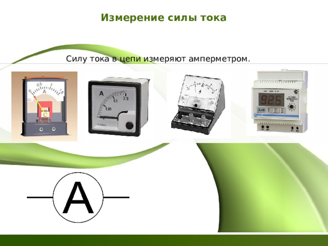 Измерение силы тока Силу тока в цепи измеряют амперметром. 