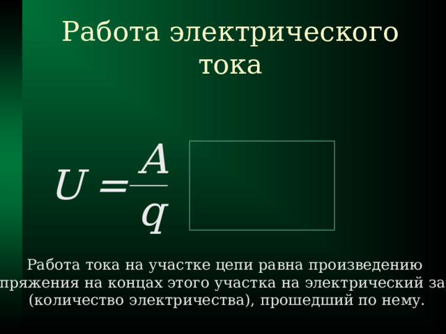 Работа электрического тока A U = q Работа тока на участке цепи равна произведению  напряжения на концах этого участка на электрический заряд  (количество электричества), прошедший по нему. 