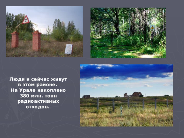Люди и сейчас живут в этом районе. На Урале накоплено 380 млн. тонн радиоактивных отходов.  