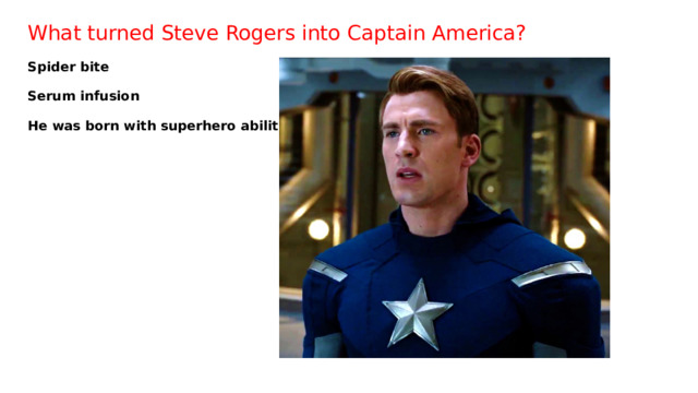 What turned Steve Rogers into Captain America?   Spider bite Serum infusion He was born with superhero abilities 