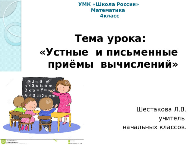 УМК «Школа России»  Математика  4класс Тема урока: «Устные и письменные приёмы вычислений» Шестакова Л.В. учитель начальных классов. 