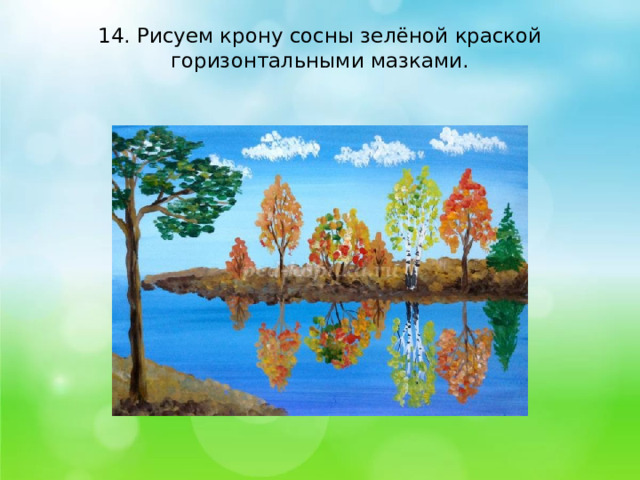 14. Рисуем крону сосны зелёной краской горизонтальными мазками.   