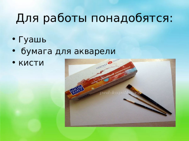 Для работы понадобятся: Гуашь  бумага для акварели кисти 