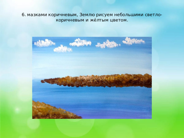    6. мазками коричневым, Землю рисуем небольшими светло-коричневым и жёлтым цветом.   
