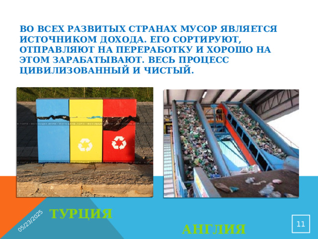 05/23/2025 Во всех развитых странах мусор является источником дохода. Его сортируют, отправляют на переработку и хорошо на этом зарабатывают. Весь процесс цивилизованный и чистый.  ТУРЦИЯ  АНГЛИЯ  