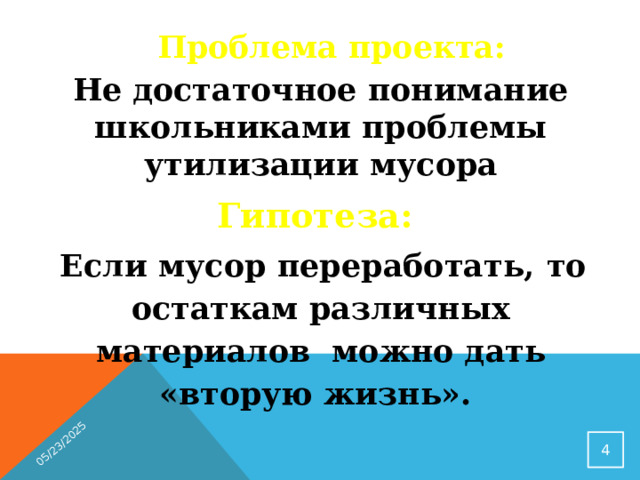 05/23/2025  Проблема проекта:  Не достаточное понимание школьниками проблемы утилизации мусора Гипотеза:  Если мусор переработать, то остаткам различных материалов можно дать «вторую жизнь».   