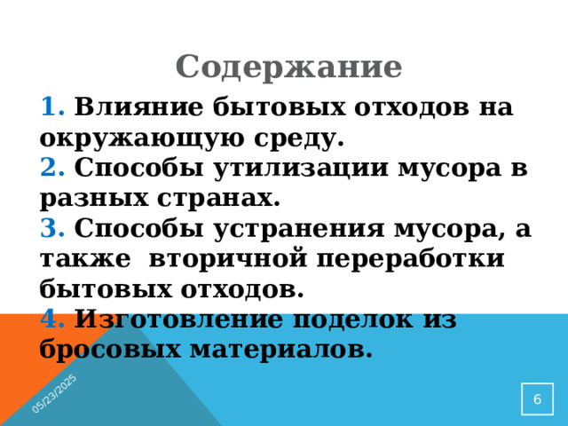 05/23/2025 Содержание 1. Влияние бытовых отходов на окружающую среду. 2. Способы утилизации мусора в разных странах. 3. Способы устранения мусора, а также вторичной переработки бытовых отходов. 4. Изготовление поделок из бросовых материалов.  