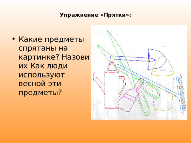 Упражнение «Прятки»:   Какие предметы спрятаны на картинке? Назови их Как люди используют весной эти предметы? 