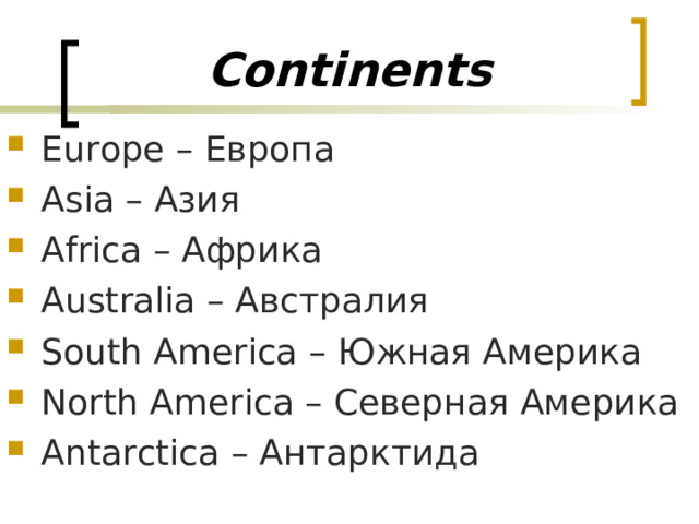 Continents Europe  – Европа  Asia – Азия Africa – Африка  Australia – Австралия  South America – Южная Америка North America – Северная Америка Antarctica – Антарктида 