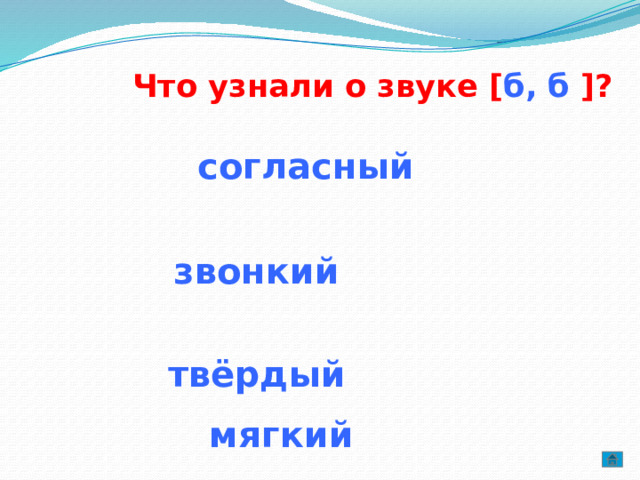  Что узнали о звуке [ б, б ]?    согласный  звонкий  твёрдый  мягкий 