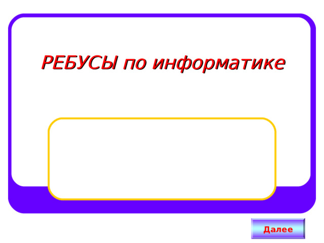 РЕБУСЫ по информатике Далее 