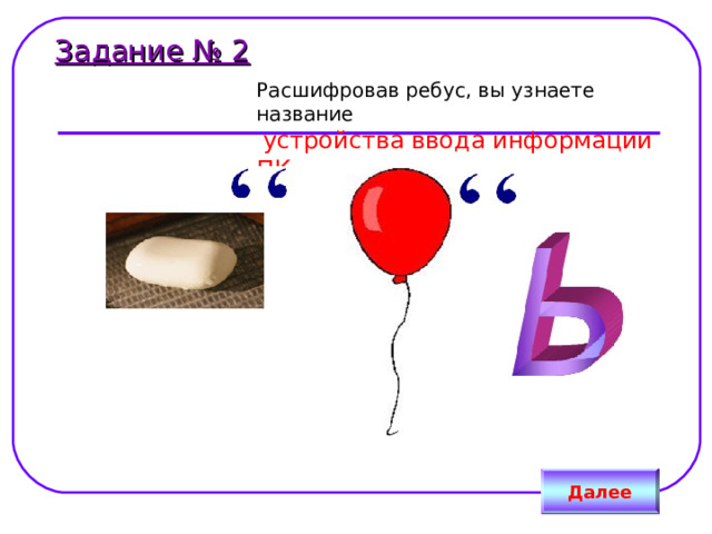 Задание № 2 Расшифровав ребус, вы узнаете название   устройства ввода информации ПК Далее 