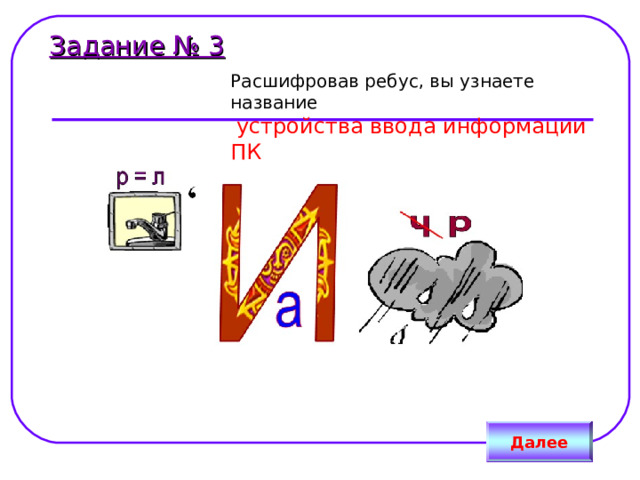 Задание № 3 Расшифровав ребус, вы узнаете название   устройства ввода информации ПК Далее 
