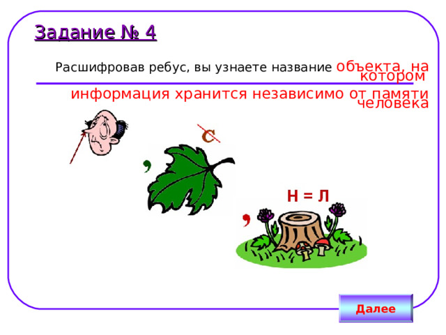 Задание № 4  Расшифровав ребус, вы узнаете название объекта, на котором  информация хранится независимо от памяти человека Далее 