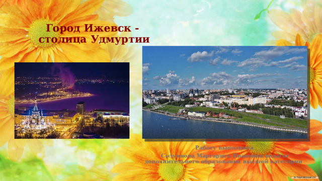 Город Ижевск -  столица Удмуртии Работу выполнила  Солуянова Маргарита Ивановна педагог дополнительного образования высшей категории  