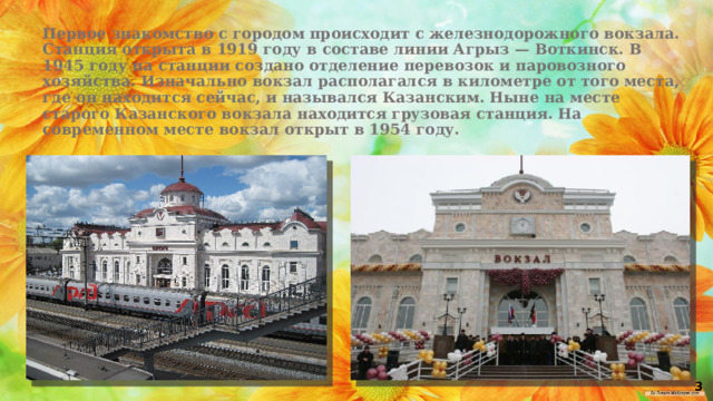 Первое знакомство с городом происходит с железнодорожного вокзала. Станция открыта в 1919 году в составе линии Агрыз — Воткинск. В 1945 году на станции создано отделение перевозок и паровозного хозяйства. Изначально вокзал располагался в километре от того места, где он находится сейчас, и назывался Казанским. Ныне на месте старого Казанского вокзала находится грузовая станция. На современном месте вокзал открыт в 1954 году. 3 