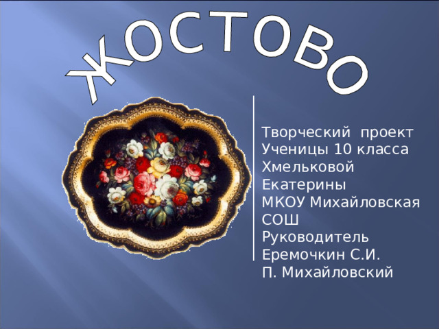 Творческий проект Ученицы 10 класса Хмельковой Екатерины МКОУ Михайловская СОШ Руководитель Еремочкин С.И. П. Михайловский 