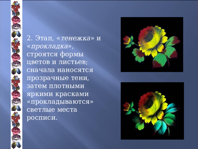2. Этап, « тенежка » и « прокладка », строятся формы цветов и листьев; сначала наносятся прозрачные тени, затем плотными яркими красками «прокладываются» светлые места росписи. 