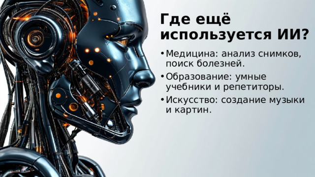 Где ещё используется ИИ? Медицина: анализ снимков, поиск болезней. Образование: умные учебники и репетиторы. Искусство: создание музыки и картин. 