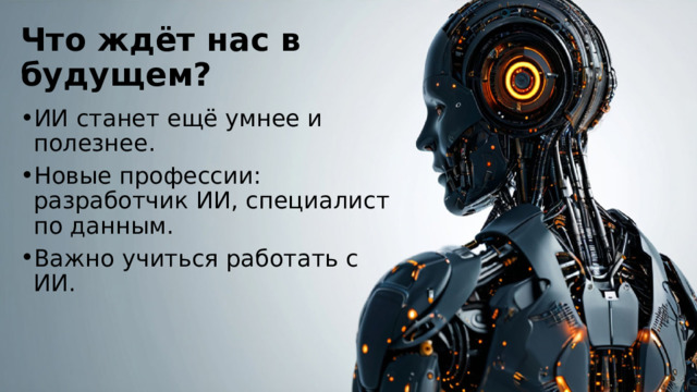 Что ждёт нас в будущем? ИИ станет ещё умнее и полезнее. Новые профессии: разработчик ИИ, специалист по данным. Важно учиться работать с ИИ. 