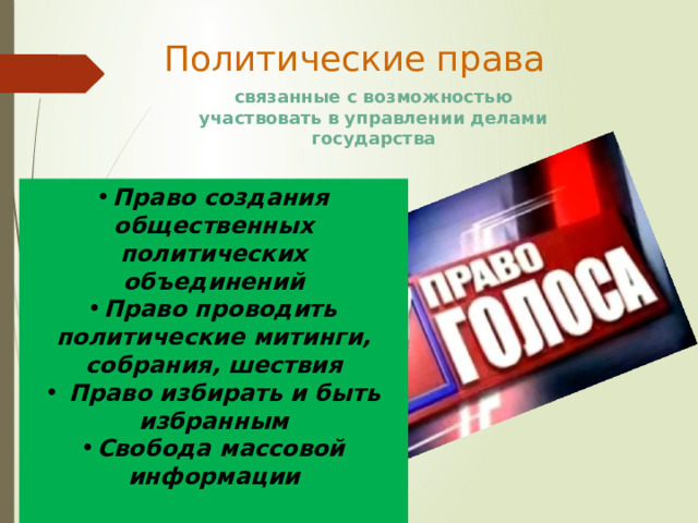 Политические права связанные с возможностью участвовать в управлении делами государства Право создания общественных политических объединений Право проводить политические митинги, собрания, шествия  Право избирать и быть избранным Свобода массовой информации 