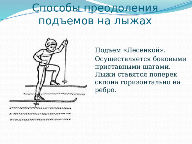 Способы преодоления подъемов на лыжах Подъем «Лесенкой». Осуществляется боковыми приставными шагами. Лыжи ставятся поперек склона горизонтально на ребро. 