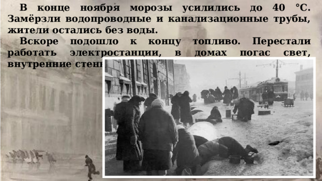 В конце ноября морозы усилились до 40 °С. Замёрзли водопроводные и канализационные трубы, жители остались без воды.  Вскоре подошло к концу топливо. Перестали работать электростанции, в домах погас свет, внутренние стены квартир покрылись изморозью.  