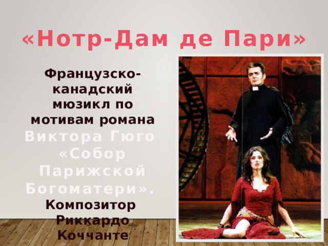 «Нотр-Дам де Пари» Французско-канадский мюзикл по мотивам романа Виктора Гюго «Собор Парижской  Богоматери». Композитор Риккардо  Коччанте 