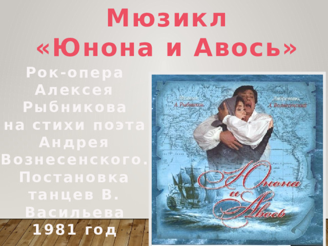  Мюзикл «Юнона и Авось» Рок-опера Алексея Рыбникова на стихи поэта Андрея Вознесенского. Постановка танцев В. Васильева 1981 год   