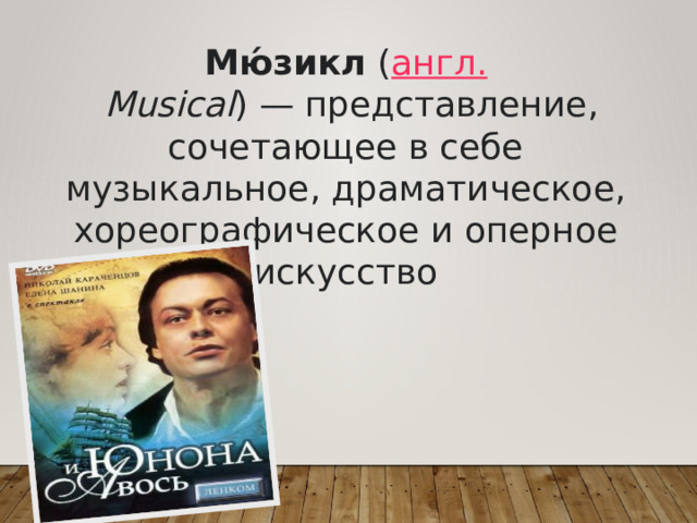 Мю́зикл  ( англ.   Musical ) — представление, сочетающее в себе музыкальное, драматическое, хореографическое и оперное искусство 