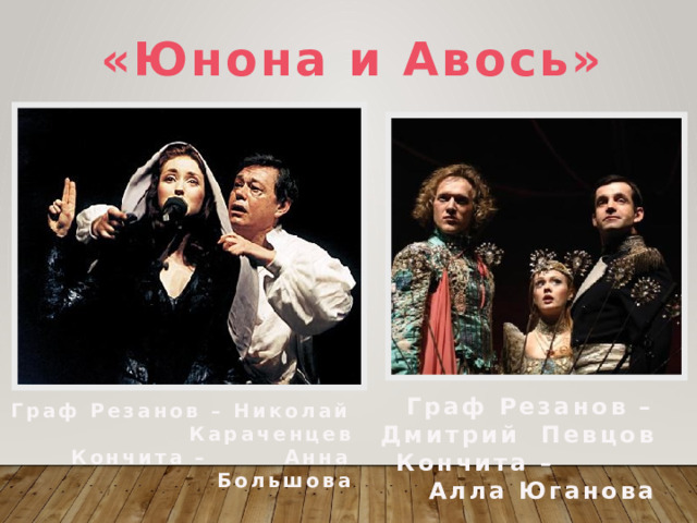 «Юнона и Авось» Граф Резанов – Дмитрий Певцов Кончита – Алла Юганова  Граф Резанов – Николай Караченцев Кончита – Анна Большова  